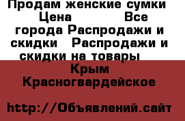 Продам женские сумки. › Цена ­ 2 590 - Все города Распродажи и скидки » Распродажи и скидки на товары   . Крым,Красногвардейское